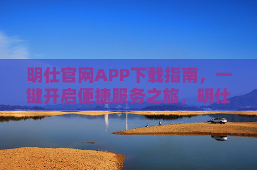 明仕官网APP下载指南,一键开启便捷服务之旅,明仕官网APP下载指南,一键开启便捷服务之旅 明仕官网APP下载指南,一键开启便捷服务之旅,明仕官网APP下载指南,一键开启便捷服务之旅