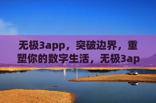 无极3app，突破边界，重塑你的数字生活，无极3app，突破边界，重塑数字生活