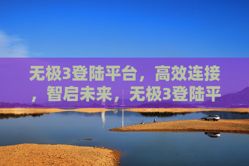 无极3登陆平台，高效连接，智启未来，无极3登陆平台，高效连接智启未来