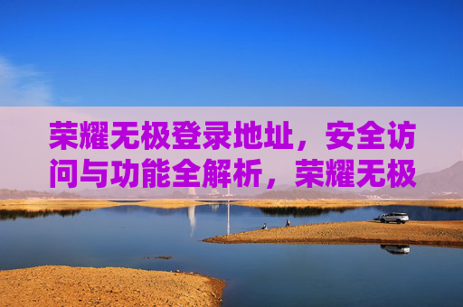荣耀无极登录地址，安全访问与功能全解析，荣耀无极登录地址，安全访问与功能全解析