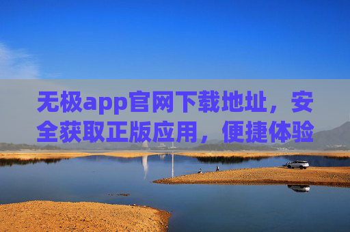 无极app官网下载地址，安全获取正版应用，便捷体验核心功能，无极app官网下载，安全正版，便捷体验核心功能