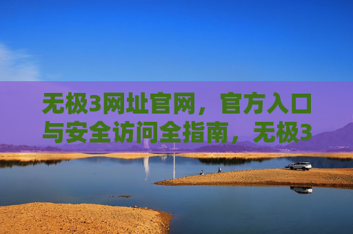无极3网址官网，官方入口与安全访问全指南，无极3官网官方入口与安全访问全指南
