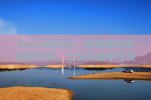 bwin娱乐乐，探索健康娱乐新方式，让快乐触手可及，bwin娱乐乐，健康娱乐新方式，快乐触手可及