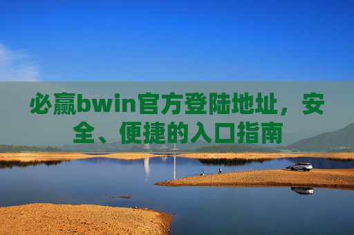 必赢bwin官方登陆地址，安全、便捷的入口指南