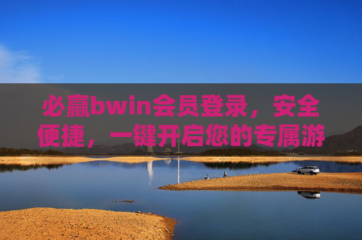 必赢bwin会员登录，安全便捷，一键开启您的专属游戏体验，必赢bwin会员登录，安全便捷，一键开启专属游戏体验