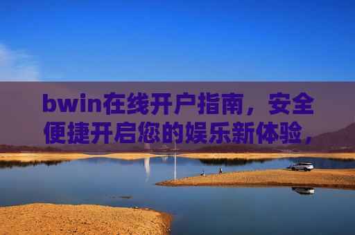 bwin在线开户指南，安全便捷开启您的娱乐新体验，bwin在线开户指南，安全便捷开启娱乐新体验