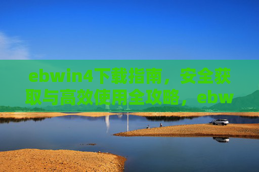 ebwin4下载指南,安全获取与高效使用全攻略,ebwin4下载指南,安全获取与高效使用全攻略 ebwin4下载指南,安全获取与高效使用全攻略,ebwin4下载指南,安全获取与高效使用全攻略
