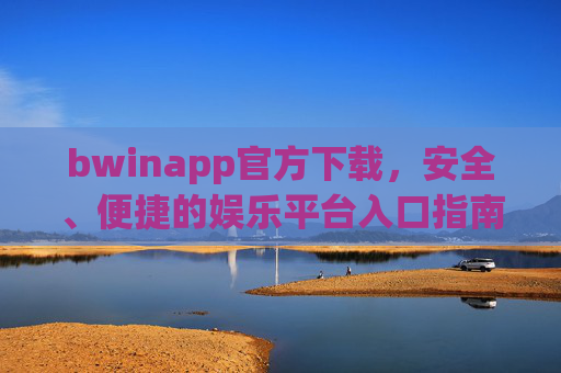 bwinapp官方下载，安全、便捷的娱乐平台入口指南，bwinapp官方下载，安全便捷的娱乐平台入口指南