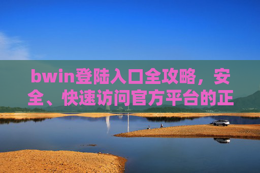 bwin登陆入口全攻略，安全、快速访问官方平台的正确方式，bwin登陆入口全攻略，安全快速访问官方平台