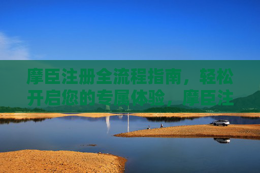 摩臣注册全流程指南，轻松开启您的专属体验，摩臣注册全流程指南，轻松开启专属体验