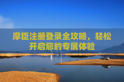 摩臣注册登录全攻略，轻松开启您的专属体验