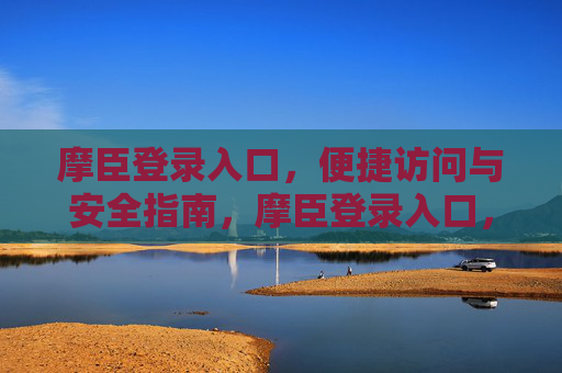 摩臣登录入口,便捷访问与安全指南,摩臣登录入口,便捷安全访问指南 摩臣登录入口,便捷访问与安全指南,摩臣登录入口,便捷安全访问指南