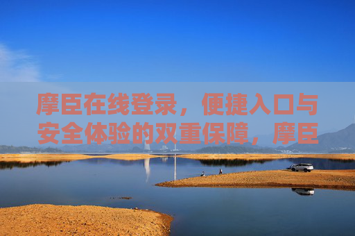 摩臣在线登录，便捷入口与安全体验的双重保障，摩臣在线登录，便捷入口与安全体验的双重保障