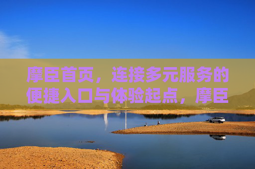 摩臣首页，连接多元服务的便捷入口与体验起点，摩臣首页，多元服务的便捷入口与体验起点