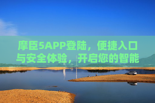 摩臣5APP登陆，便捷入口与安全体验，开启您的智能生活新篇章，摩臣5APP登陆，便捷安全，智启新篇