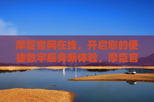 摩臣官网在线，开启您的便捷数字服务新体验，摩臣官网在线，便捷数字服务新体验