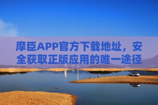摩臣APP官方下载地址，安全获取正版应用的唯一途径，摩臣APP官方下载地址，安全获取正版应用的唯一途径