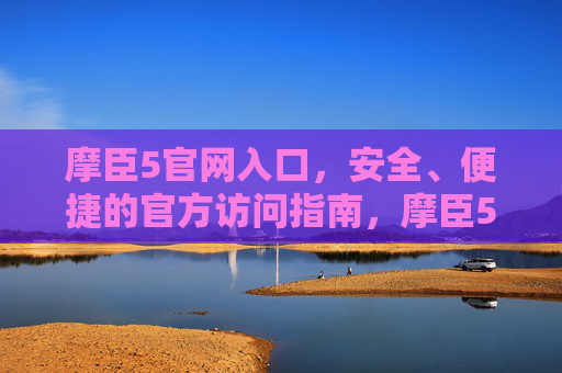 摩臣5官网入口，安全、便捷的官方访问指南，摩臣5官网入口，安全便捷的官方访问指南