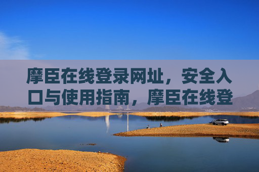 摩臣在线登录网址，安全入口与使用指南，摩臣在线登录网址，安全入口与使用指南