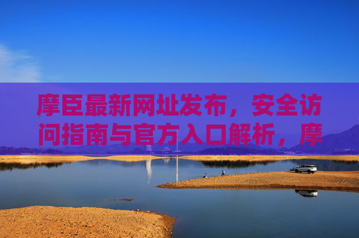 摩臣最新网址发布,安全访问指南与官方入口解析,摩臣最新网址发布,安全访问指南与官方入口解析 摩臣最新网址发布,安全访问指南与官方入口解析,摩臣最新网址发布,安全访问指南与官方入口解析