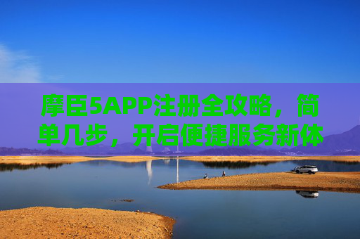摩臣5APP注册全攻略，简单几步，开启便捷服务新体验，摩臣5APP注册全攻略，简单几步开启便捷新体验