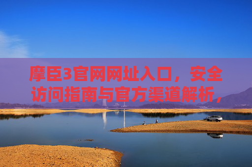 摩臣3官网网址入口，安全访问指南与官方渠道解析，摩臣3官网网址入口，安全访问指南与官方渠道解析