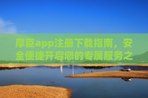 摩臣app注册下载指南，安全便捷开启您的专属服务之旅，摩臣app注册下载指南，安全便捷开启专属服务