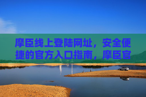 摩臣线上登陆网址，安全便捷的官方入口指南，摩臣官方线上登陆入口，安全便捷网址指南