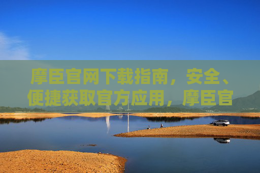 摩臣官网下载指南，安全、便捷获取官方应用，摩臣官网安全便捷下载指南