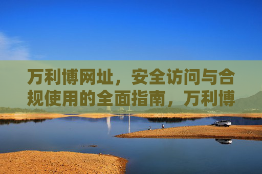万利博网址，安全访问与合规使用的全面指南，万利博网址安全访问与合规使用全面指南