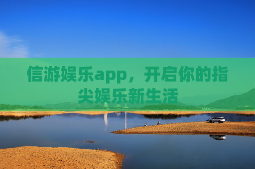 信游娱乐app，开启你的指尖娱乐新生活