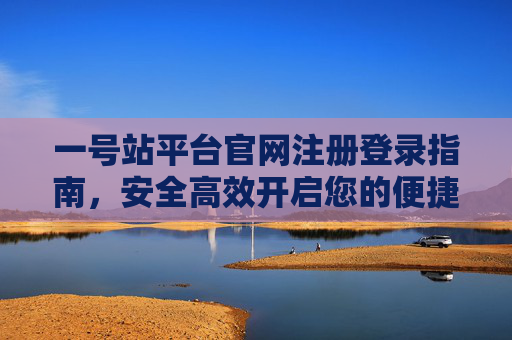 一号站平台官网注册登录指南，安全高效开启您的便捷之旅，一号站平台官网注册登录指南，安全高效开启便捷之旅