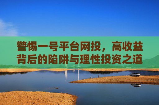 警惕一号平台网投，高收益背后的陷阱与理性投资之道，警惕一号平台网投，高收益陷阱与理性投资之道