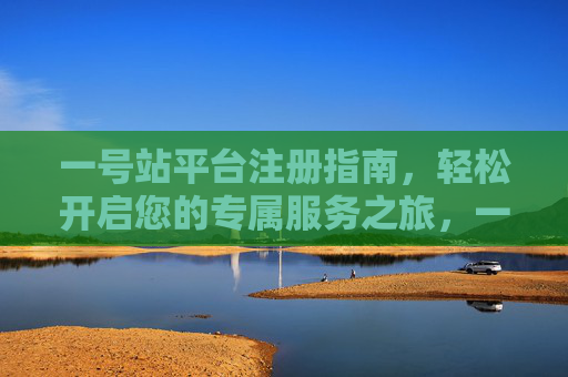 一号站平台注册指南，轻松开启您的专属服务之旅，一号站平台注册指南，轻松开启专属服务之旅
