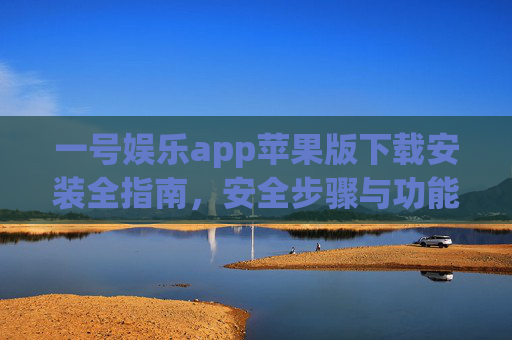 一号娱乐app苹果版下载安装全指南，安全步骤与功能详解，一号娱乐app苹果版下载安装全指南，安全步骤与功能详解