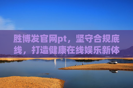 胜博发官网pt，坚守合规底线，打造健康在线娱乐新体验