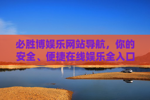 必胜博娱乐网站导航，你的安全、便捷在线娱乐全入口，必胜博安全便捷娱乐全入口导航