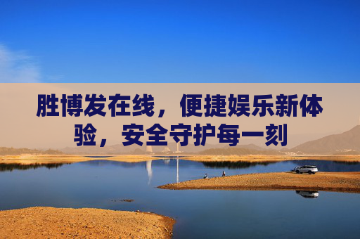 胜博发在线，便捷娱乐新体验，安全守护每一刻