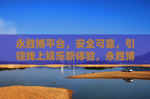 永胜博平台，安全可靠，引领线上娱乐新体验，永胜博平台，安全可靠，引领线上娱乐新体验