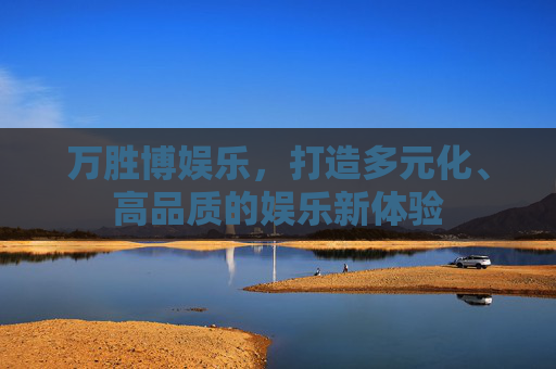 万胜博娱乐，打造多元化、高品质的娱乐新体验