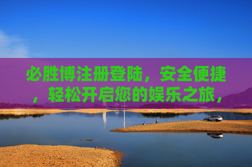 必胜博注册登陆，安全便捷，轻松开启您的娱乐之旅，必胜博，安全便捷注册登陆，轻松开启娱乐之旅
