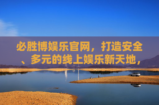 必胜博娱乐官网，打造安全、多元的线上娱乐新天地，必胜博娱乐官网，安全多元的线上娱乐新天地