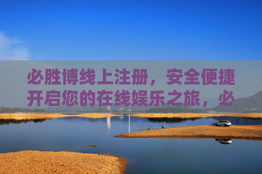 必胜博线上注册，安全便捷开启您的在线娱乐之旅，必胜博线上注册，安全便捷开启在线娱乐之旅