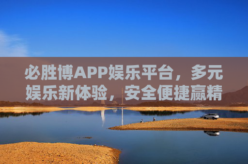 必胜博APP娱乐平台，多元娱乐新体验，安全便捷赢精彩，必胜博APP，多元安全便捷，赢精彩娱乐新体验