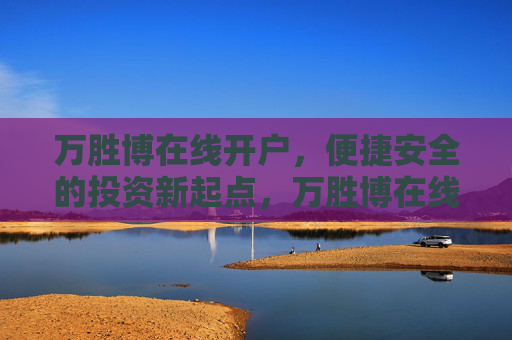 万胜博在线开户，便捷安全的投资新起点，万胜博在线开户，便捷安全的投资新起点