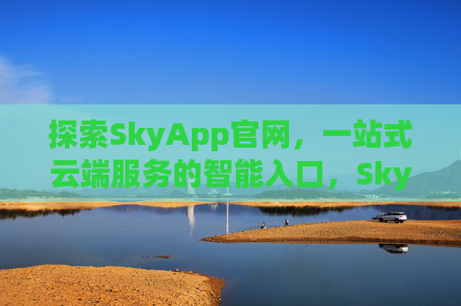 探索SkyApp官网，一站式云端服务的智能入口，SkyApp官网，一站式云端服务智能入口