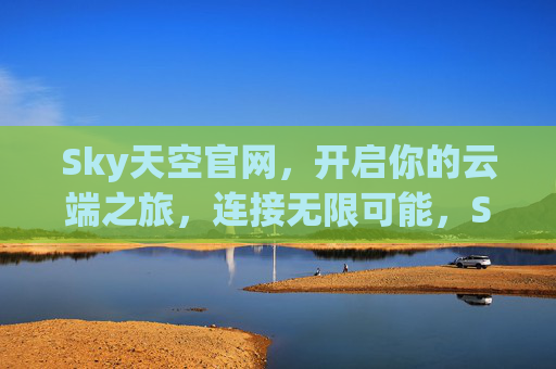 Sky天空官网，开启你的云端之旅，连接无限可能，Sky官网，开启云端之旅，连接无限可能