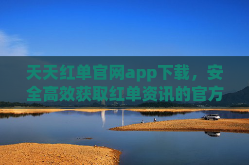 天天红单官网app下载，安全高效获取红单资讯的官方渠道，天天红单官网app下载，安全高效获取红单资讯的官方渠道
