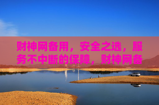 财神网备用，安全之选，服务不中断的保障，财神网备用，安全不中断服务保障