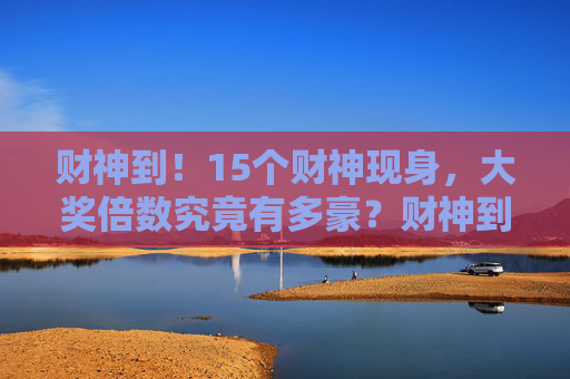 财神到！15个财神现身，大奖倍数究竟有多豪？财神到！15财神现身，大奖倍数究竟有多豪？